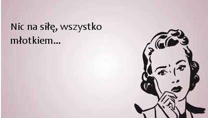 nic_na_siłę_wszystko_młotkiem_-_Szukaj_w_Google_-_2018-10-12_12.18.04.png